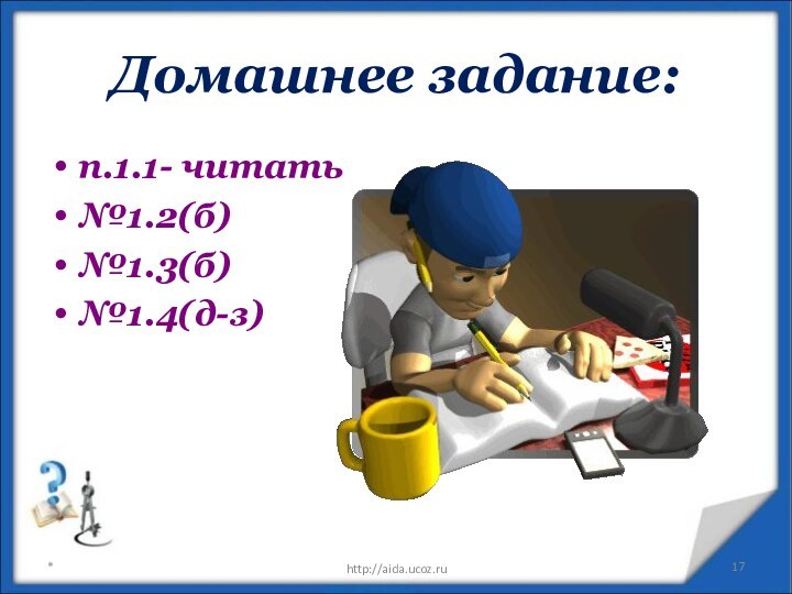 Домашнее задание:п.1.1- читать№1.2(б)№1.3(б)№1.4(д-з)*http://aida.ucoz.ru