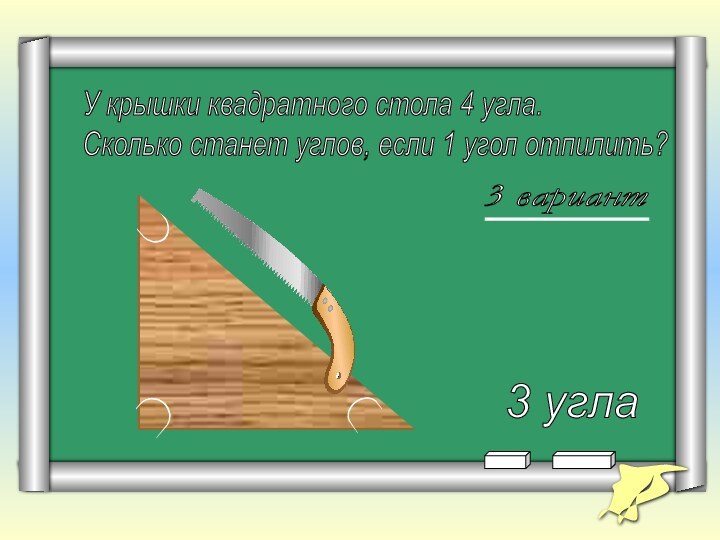 У крышки квадратного стола 4 угла.  Сколько станет углов, если 1