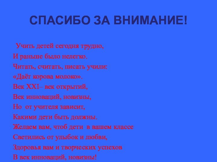 СПАСИБО ЗА ВНИМАНИЕ! Учить детей сегодня трудно,И раньше было нелегко.Читать, считать, писать