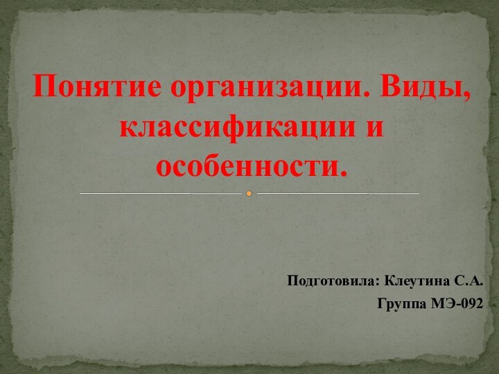 Подготовила: Клеутина С.А.Группа МЭ-092Понятие организации. Виды, классификации и особенности.