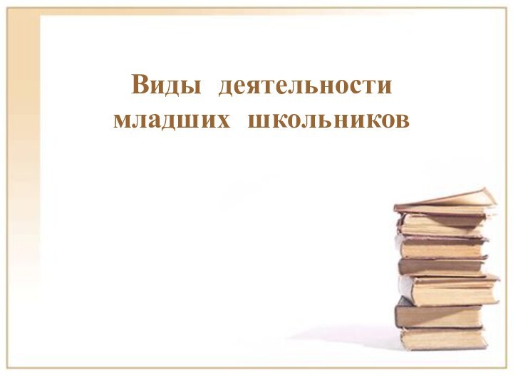 Виды деятельности младших школьников