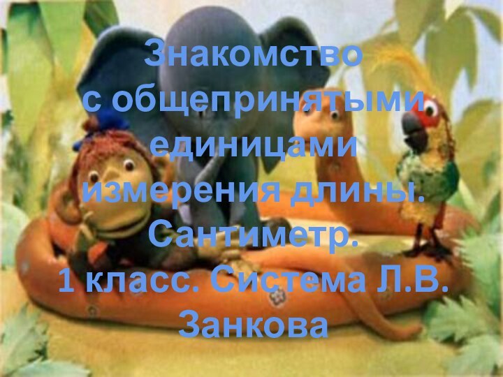 Знакомство с общепринятыми единицами измерения длины.Сантиметр.1 класс. Система Л.В.Занкова