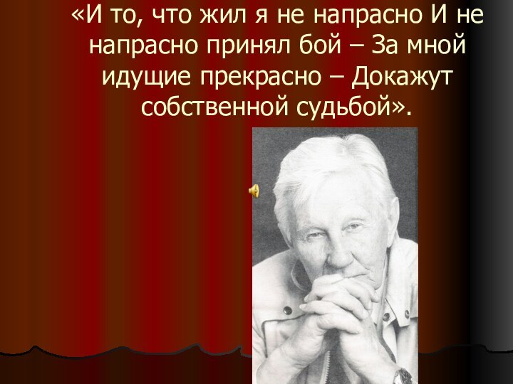 «И то, что жил я не напрасно И не напрасно принял бой