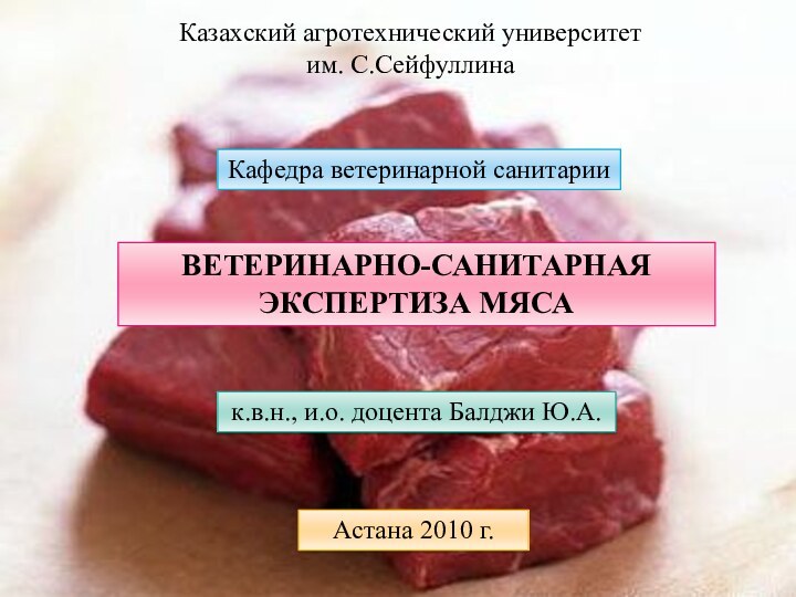 Казахский агротехнический университет им. С.СейфуллинаКафедра ветеринарной санитарииВЕТЕРИНАРНО-САНИТАРНАЯ ЭКСПЕРТИЗА МЯСАк.в.н., и.о. доцента Балджи Ю.А.Астана 2010 г.