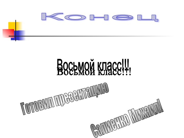 Восьмой класс!!! Восьмой класс!!! Готовил презентацию Салиенко Михаил! Конец