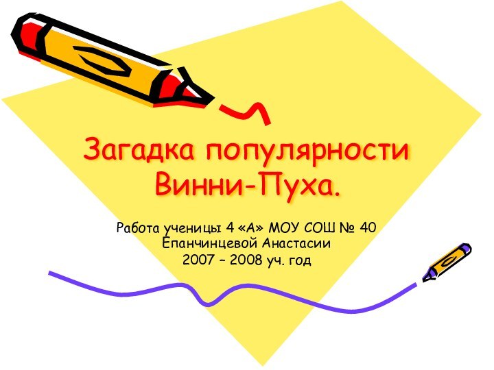 Работа ученицы 4 «А» МОУ СОШ № 40 Епанчинцевой Анастасии2007 – 2008 уч. годЗагадка популярности Винни-Пуха.