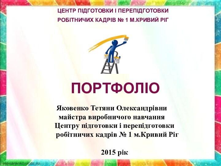 ЦЕНТР ПІДГОТОВКИ І ПЕРЕПІДГОТОВКИ РОБІТНИЧИХ КАДРІВ № 1 М.КРИВИЙ РІГ  ПОРТФОЛІОЯковенко