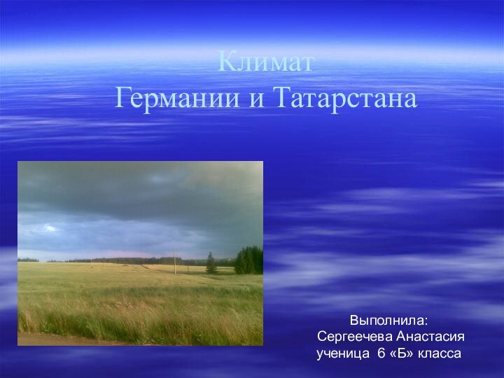 Климат  Германии и Татарстана Выполнила: Сергеечева Анастасия ученица 6 «Б» класса