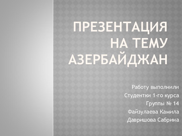 ПРЕЗЕНТАЦИЯ НА ТЕМУ АЗЕРБАЙДЖАНРаботу выполнили Студентки 1-го курсаГруппы № 14Файзулаева Камила Давришова Сабрина