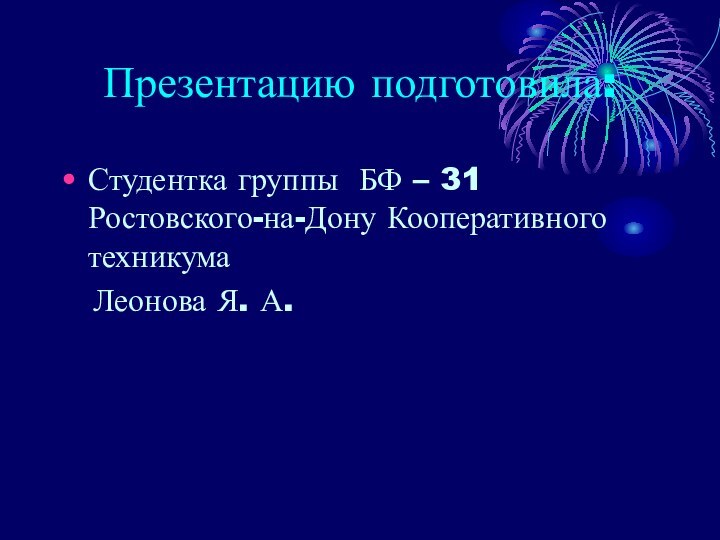 Презентацию подготовила:Студентка группы БФ – 31 Ростовского-на-Дону Кооперативного техникума  Леонова Я. А.