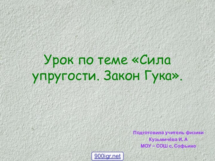 Урок по теме «Сила упругости. Закон Гука».Подготовила учитель физикиКузьмичёва И. АМОУ – СОШ с. Софьино