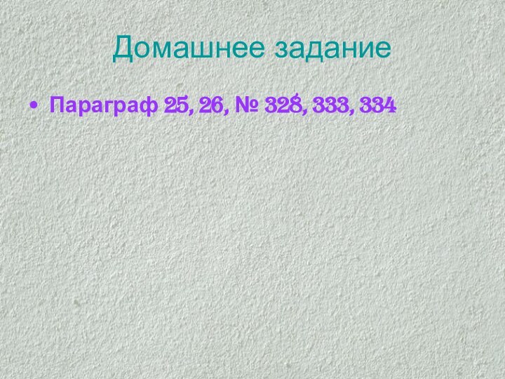 Домашнее заданиеПараграф 25, 26, № 328, 333, 334