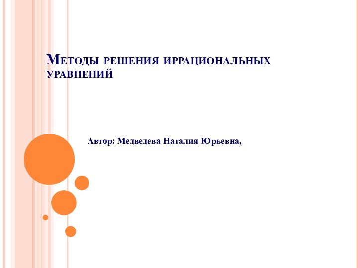 Методы решения иррациональных уравненийАвтор: Медведева Наталия Юрьевна,
