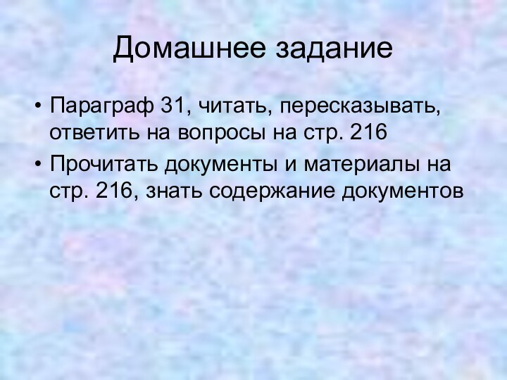 Домашнее заданиеПараграф 31, читать, пересказывать, ответить на вопросы на стр. 216Прочитать документы