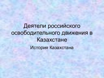 Деятели российского освободительного движения в Казахстане