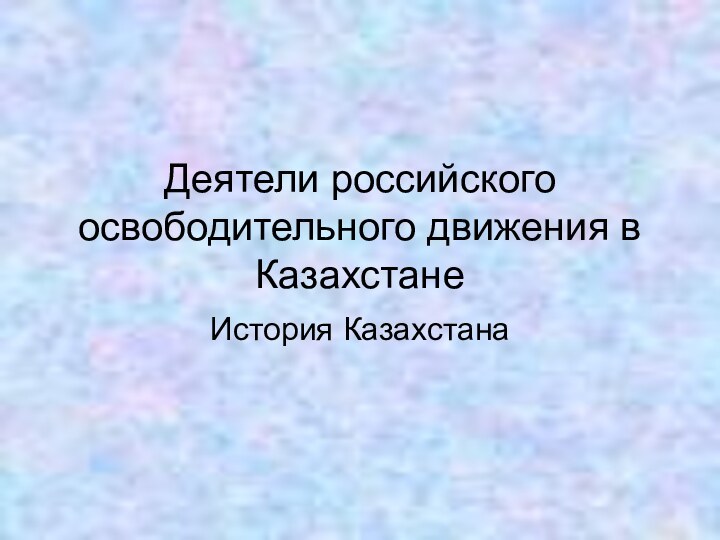Деятели российского освободительного движения в КазахстанеИстория Казахстана