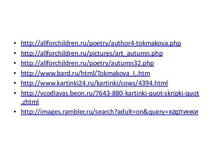 http://allforchildren.ru/poetry/author4-tokmakova.phphttp://allforchildren.ru/pictures/art_autumn.phphttp://allforchildren.ru/poetry/autumn32.phphttp://www.bard.ru/html/Tokmakova_I..htmhttp://www.kartinki24.ru/kartinki/cows/4394.htmlhttp://vcodlavas.beon.ru/7643-880-kartinki-quot-skripki-quot.zhtmlhttp://images.rambler.ru/search?adult=on&query=картинки