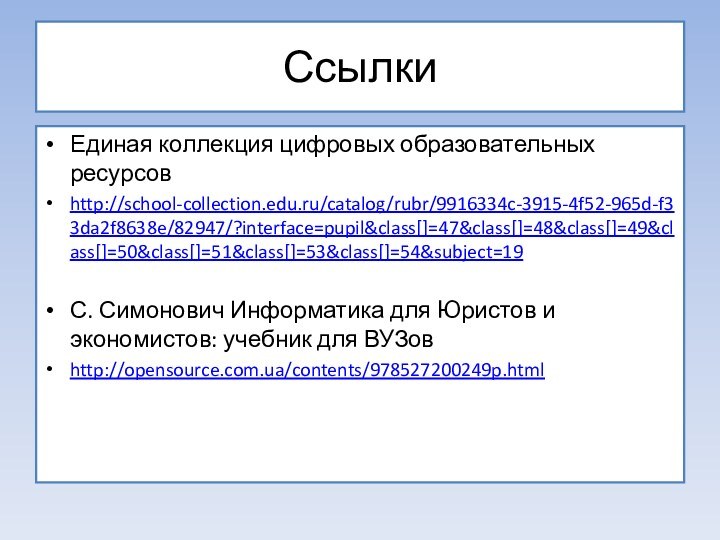 СсылкиЕдиная коллекция цифровых образовательных ресурсовhttp://school-collection.edu.ru/catalog/rubr/9916334c-3915-4f52-965d-f33da2f8638e/82947/?interface=pupil&class[]=47&class[]=48&class[]=49&class[]=50&class[]=51&class[]=53&class[]=54&subject=19С. Симонович Информатика для Юристов и экономистов: учебник для ВУЗовhttp://opensource.com.ua/contents/978527200249p.html