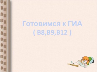 Готовимся к ГИА ( B8,B9,B12 )