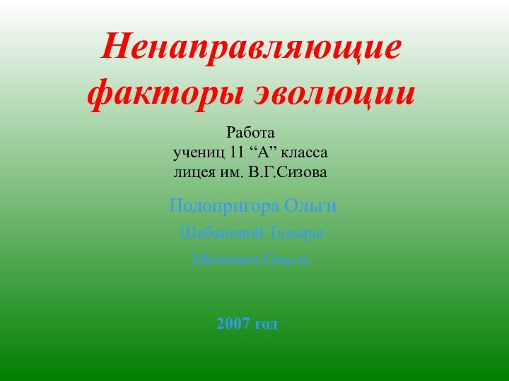 Ненаправляющие  факторы эволюцииПодопригора ОльгиРаботаучениц 11 “А” классалицея им. В.Г.Сизова 2007 годШабановой ТамарыМежевич Ольги