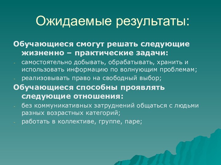 Ожидаемые результаты:Обучающиеся смогут решать следующие жизненно – практические задачи:самостоятельно добывать, обрабатывать, хранить