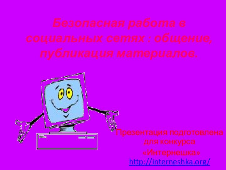 Безопасная работа в социальных сетях : общение, публикация материалов.Презентация подготовлена для конкурса «Интернешка» http://interneshka.org/