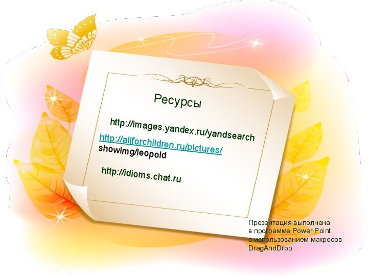 Ресурсыhttp://images.yandex.ru/yandsearchhttp://allforchildren.ru/pictures/showimg/leopoldhttp://idioms.chat.ruПрезентация выполненав программе Power Pointс использованием макросовDragAndDrop