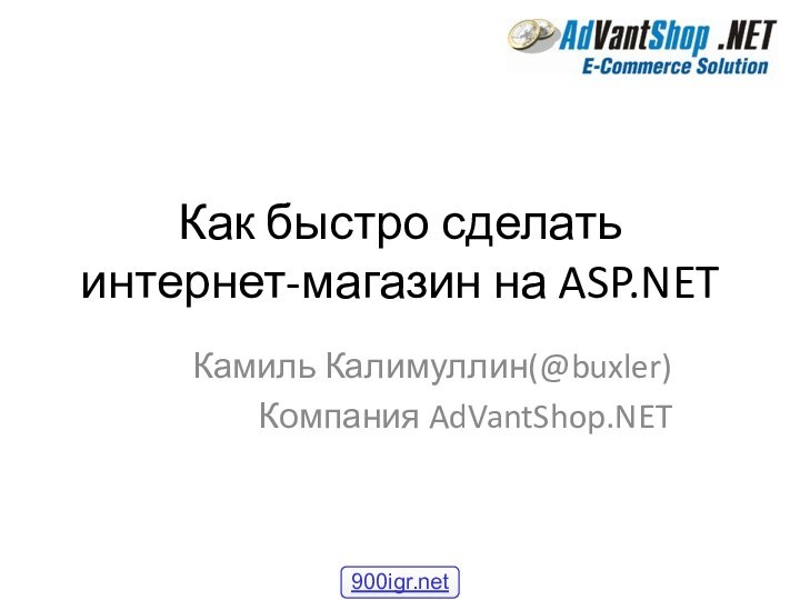 Как быстро сделать интернет-магазин на ASP.NETКамиль Калимуллин(@buxler)Компания AdVantShop.NET