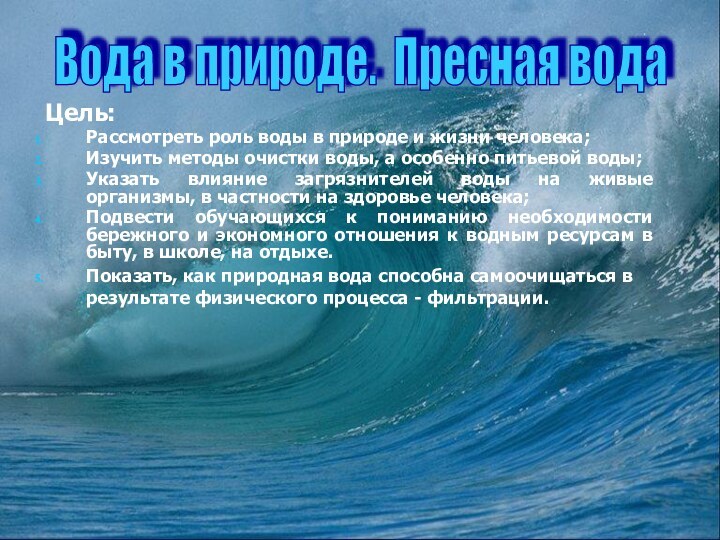 Цель:Рассмотреть роль воды в природе и жизни человека;Изучить методы очистки воды,