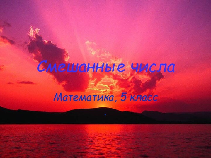 Смешанные числаМатематика, 5 класс.