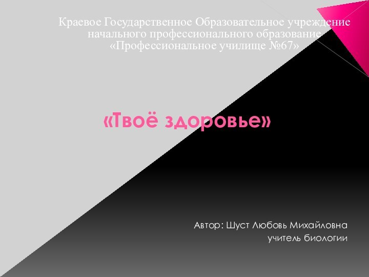 «Твоё здоровье» Автор: Шуст Любовь Михайловнаучитель биологииКраевое Государственное Образовательное учреждение начального профессионального образование «Профессиональное училище №67»