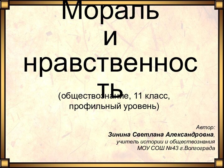 Мораль  и  нравственность(обществознание, 11 класс,профильный уровень)Автор:Зинина Светлана Александровна,учитель истории и