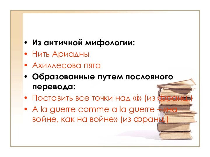 Из античной мифологии:Нить АриадныАхиллесова пятаОбразованные путем пословного перевода:Поставить все точки над «i»