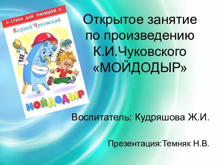 Открытое занятие по произведению К.И.Чуковского «МОЙДОДЫР»Воспитатель: Кудряшова Ж.И.Презентация:Темняк Н.В.