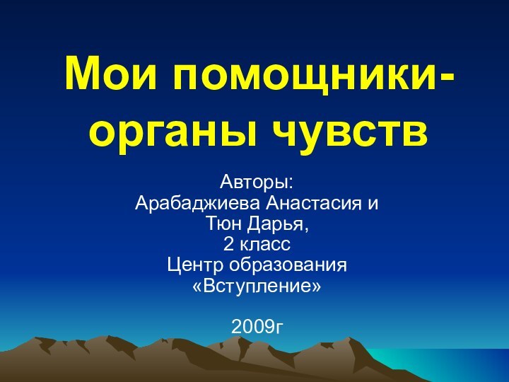 Мои помощники-органы чувствАвторы: Арабаджиева Анастасия и Тюн Дарья, 2 классЦентр образования «Вступление»2009г