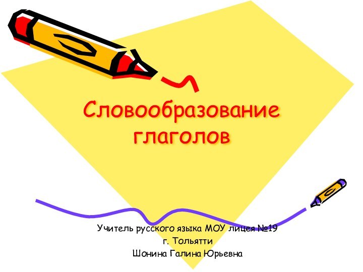 Словообразование  глаголовУчитель русского языка МОУ лицея №19 г. Тольятти Шонина Галина Юрьевна