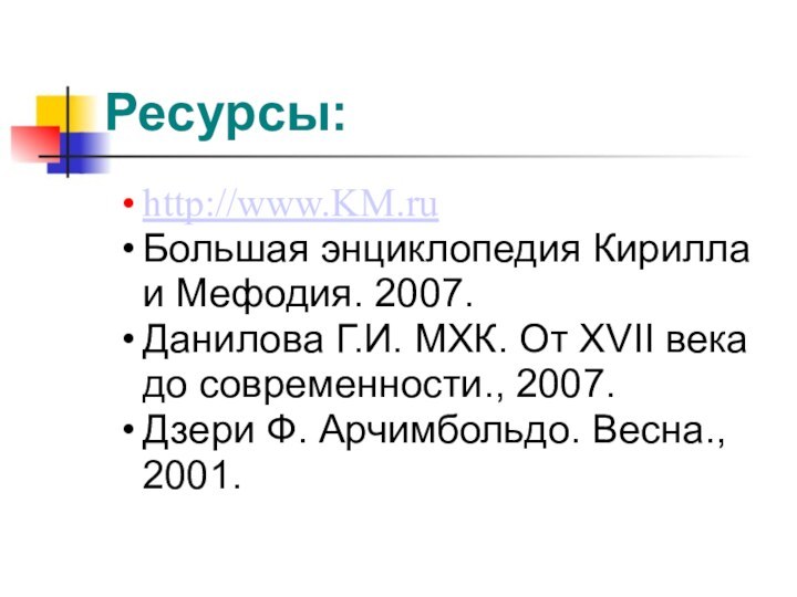 Ресурсы:http://www.KM.ruБольшая энциклопедия Кирилла и Мефодия. 2007.Данилова Г.И. МХК. От XVII века до