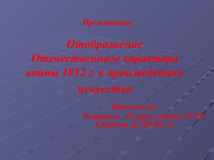 Отображение Отечественного характера войны 1812 г. в произведениях искусства Выполнили: