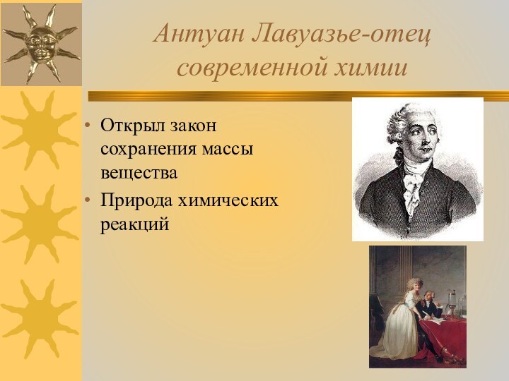 Антуан Лавуазье-отец современной химииОткрыл закон сохранения массы веществаПрирода химических реакций