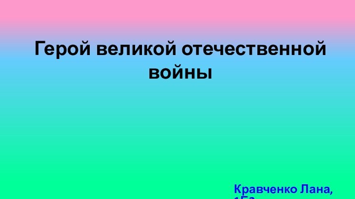 Герой великой отечественной войныКравченко Лана, 1Б2.