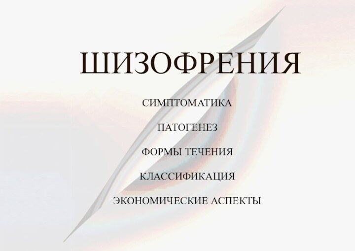 ШИЗОФРЕНИЯСИМПТОМАТИКАПАТОГЕНЕЗФОРМЫ ТЕЧЕНИЯКЛАССИФИКАЦИЯЭКОНОМИЧЕСКИЕ АСПЕКТЫ