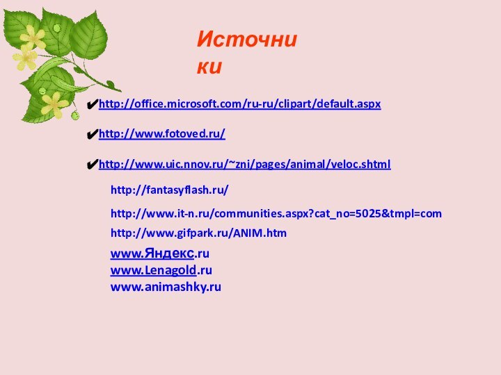 http://www.it-n.ru/communities.aspx?cat_no=5025&tmpl=comhttp://www.gifpark.ru/ANIM.htmhttp://fantasyflash.ru/Источникиhttp://office.microsoft.com/ru-ru/clipart/default.aspxhttp://www.fotoved.ru/http://www.uic.nnov.ru/~zni/pages/animal/veloc.shtmlwww.Яндекс.ru www.Lenagold.ruwww.animashky.ru