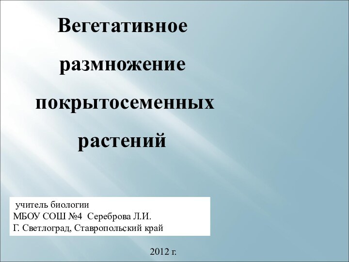 Вегетативное  размножение покрытосеменных растений учитель биологии МБОУ СОШ №4 Сереброва Л.И.