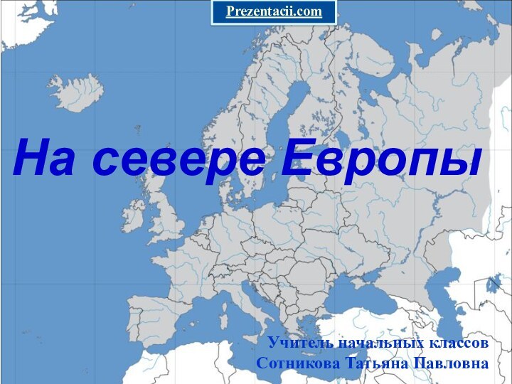 На севере ЕвропыУУчитель начальных классов   Сотникова Татьяна ПавловнаPrezentacii.com