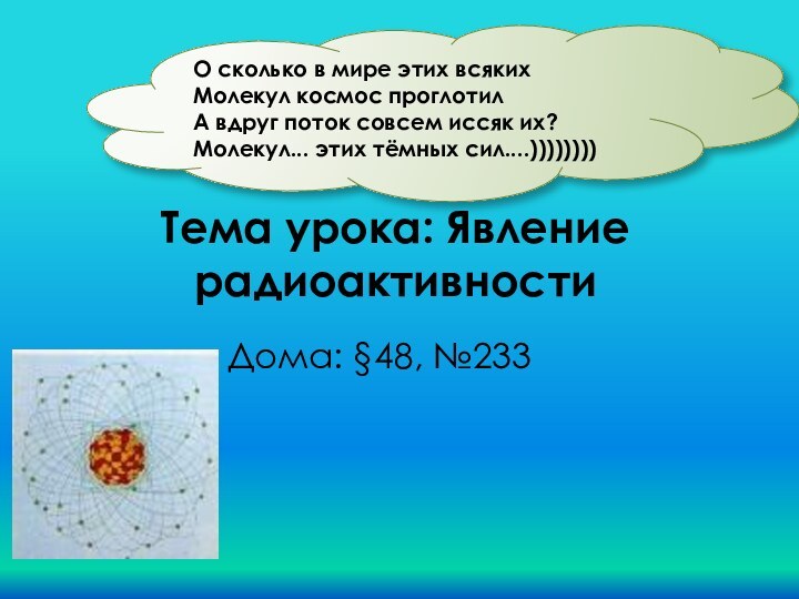 Тема урока: Явление радиоактивности Дома: §48, №233О сколько в мире этих всяких