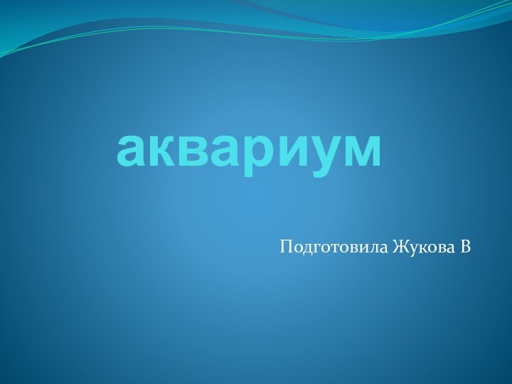 аквариумПодготовила Жукова В