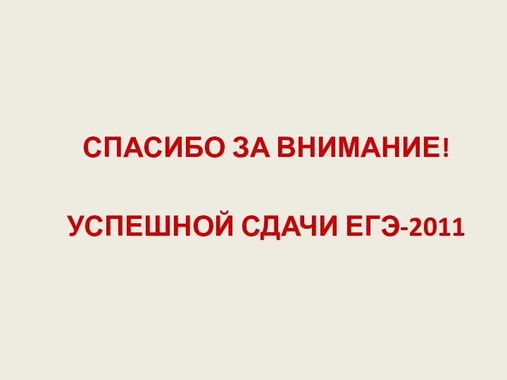 СПАСИБО ЗА ВНИМАНИЕ!УСПЕШНОЙ СДАЧИ ЕГЭ-2011