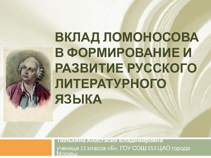 ВКЛАД ЛОМОНОСОВА В ФОРМИРОВАНИЕ И РАЗВИТИЕ РУССКОГО ЛИТЕРАТУРНОГО ЯЗЫКА Тюлькина Анастасия Владимировнаученица