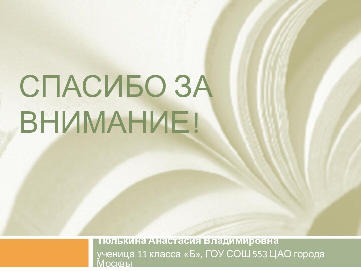 СПАСИБО ЗА ВНИМАНИЕ!Тюлькина Анастасия Владимировнаученица 11 класса «Б», ГОУ СОШ 553 ЦАО города Москвы