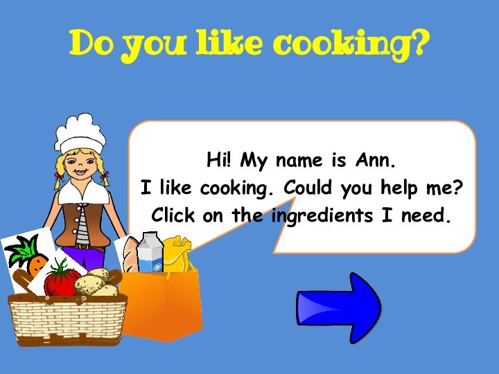 Hi! My name is Ann. I like cooking. Could you help me?
